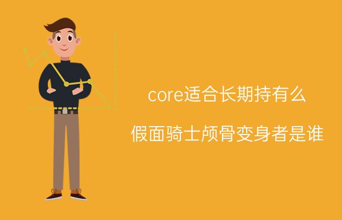 core适合长期持有么 假面骑士颅骨变身者是谁？